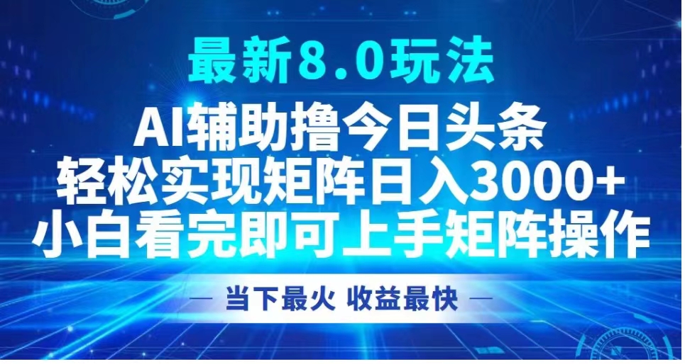 最新8.0玩法 AI辅助撸今日头条轻松实现矩阵日入3000+小白看完即可上手矩阵操作当下最火 收益最快-佐帆副业网