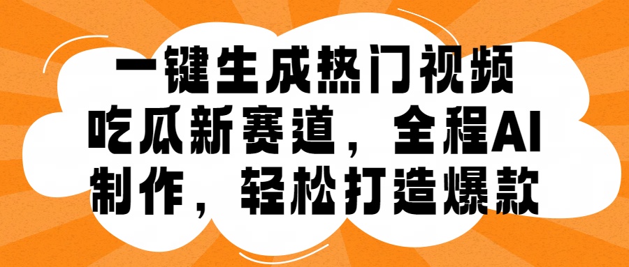 一键生成热门视频，新出的吃瓜赛道，小白上手无压力，AI制作很省心，轻轻松松打造爆款-佐帆副业网