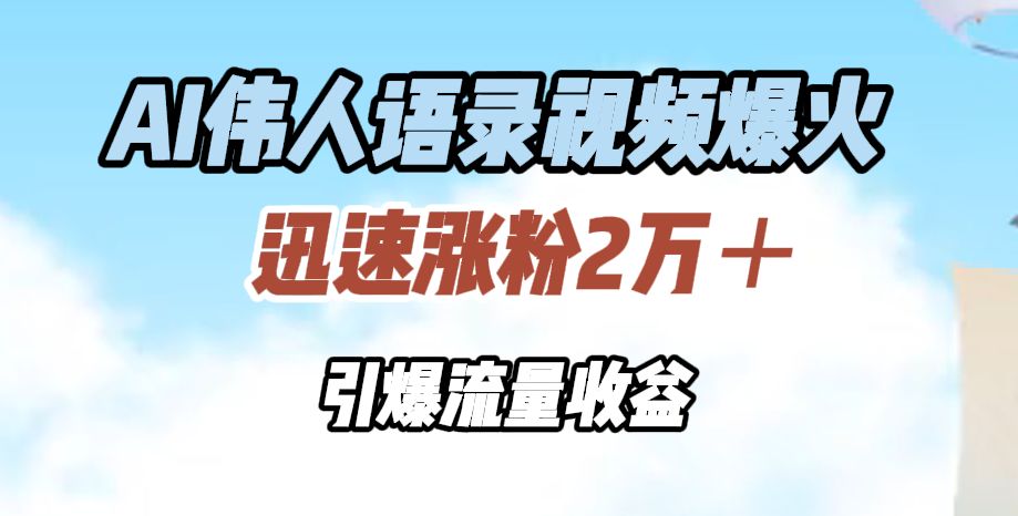 AI伟人语录视频爆火，迅速涨粉2万＋，引爆流量收益-佐帆副业网