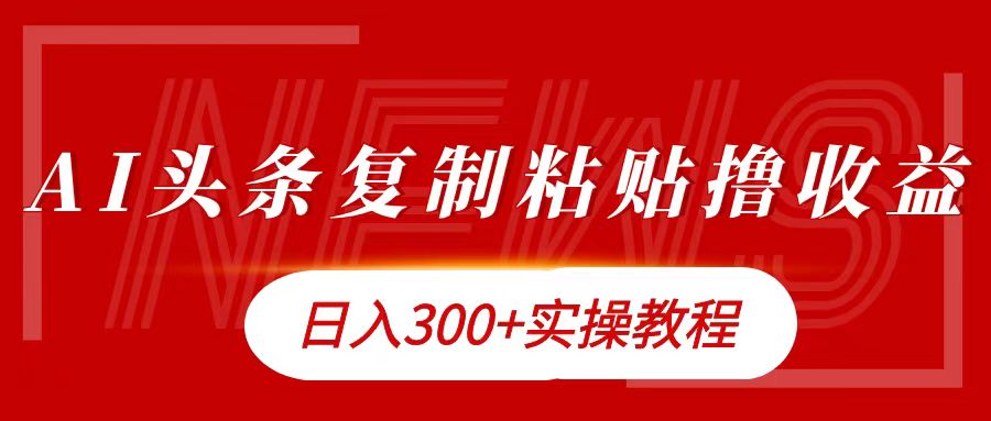 今日头条复制粘贴撸金日入300+-佐帆副业网