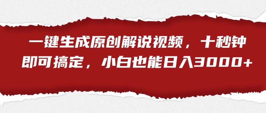一键生成原创解说视频，小白也能日入3000+十秒钟即可搞定-佐帆副业网