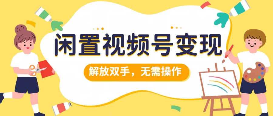 闲置视频号变现，搞钱项目再升级，解放双手，无需操作，最高单日500+-佐帆副业网