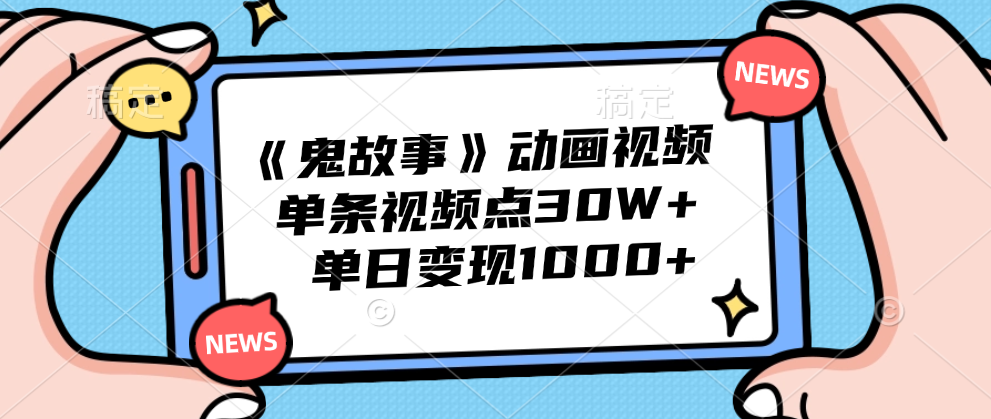 《鬼故事》动画视频，单条视频点赞30W+，单日变现1000+-佐帆副业网