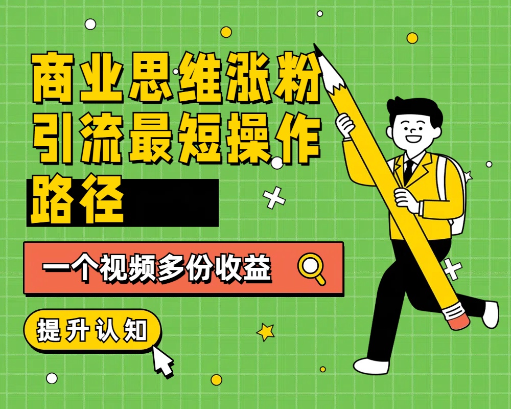 商业思维涨粉+引流最短操作路径，一个视频多份收益-佐帆副业网