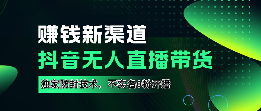 如果通过抖音无人直播实现财务自由，全套详细实操流量，含防封技术，不实名开播，0粉开播-佐帆副业网