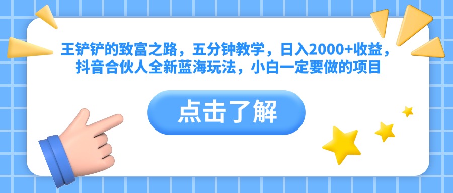 王铲铲的致富之路，五分钟教学，日入2000+收益，抖音合伙人全新蓝海玩法，小白一定要做的项目-佐帆副业网