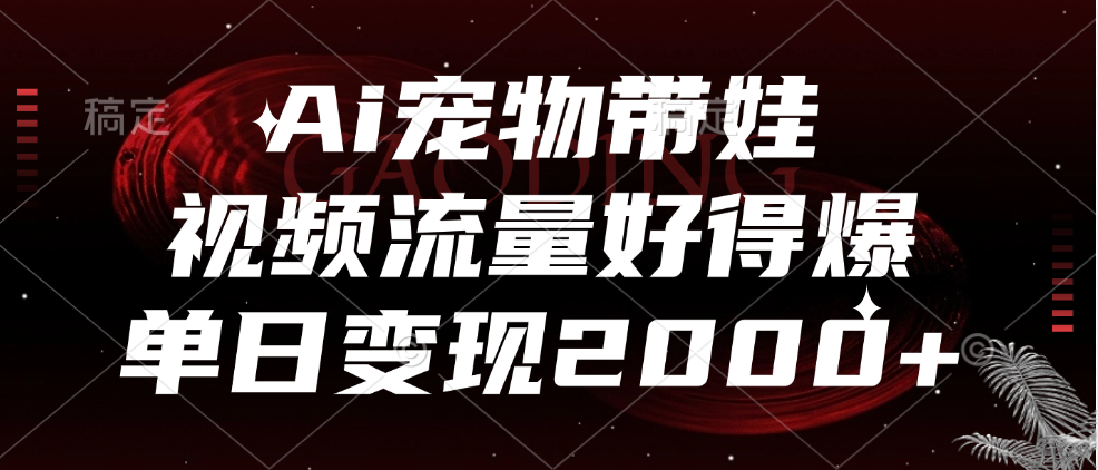 Ai宠物带娃，视频流量好得爆，单日变现2000+-佐帆副业网