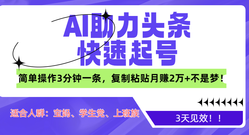 AI助力头条快速起号，3天见效！简单操作3分钟一条，复制粘贴月赚2万+不是梦！-佐帆副业网