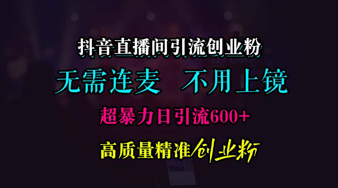 抖音直播间引流创业粉，无需连麦、无需上镜，超暴力日引流600+高质量精准创业粉-佐帆副业网
