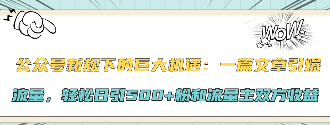 公众号新规下的巨大机遇：轻松日引500+粉和流量主双方收益，一篇文章引爆流量-佐帆副业网