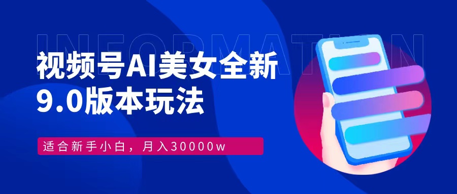 视频号AI美女全新玩法9.0 小白轻松上手 月入30000＋-佐帆副业网