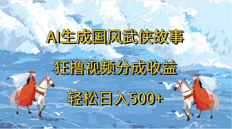 AI生成国风武侠故事，狂撸视频分成收益，轻松日入500+-佐帆副业网