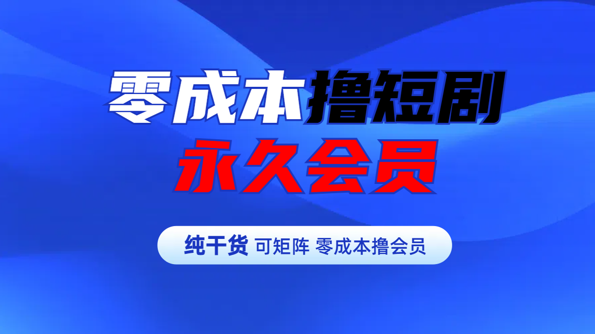 零成本撸短剧平台永久会员-佐帆副业网