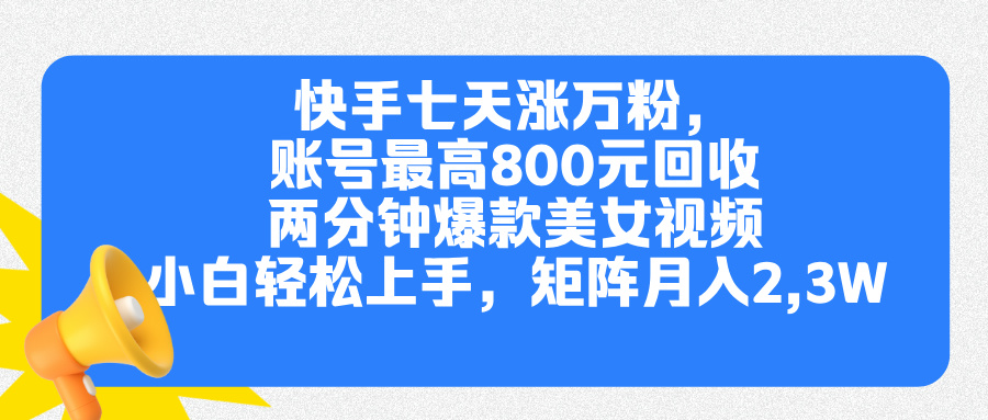 快手七天涨万粉，但账号最高800元回收。两分钟一个爆款美女视频，小白秒上手-佐帆副业网