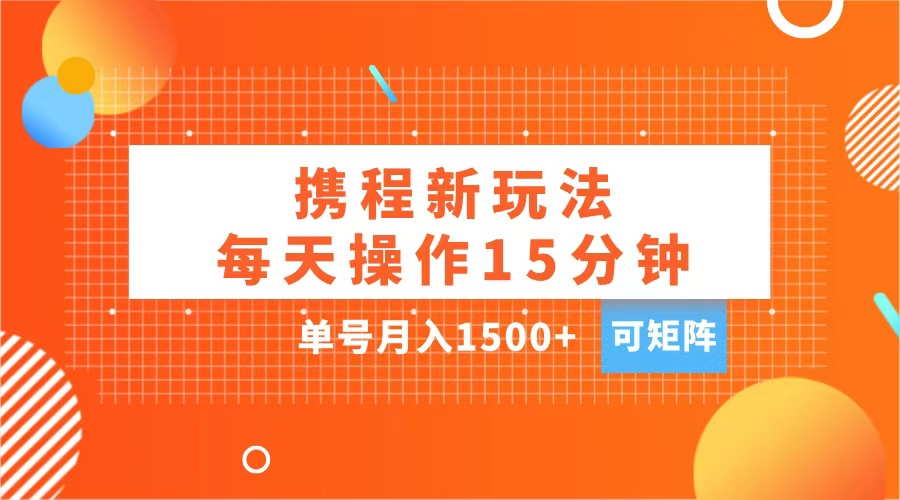 玩赚携程APP，每天简单操作15分钟，单号月入1500+，可矩阵-佐帆副业网