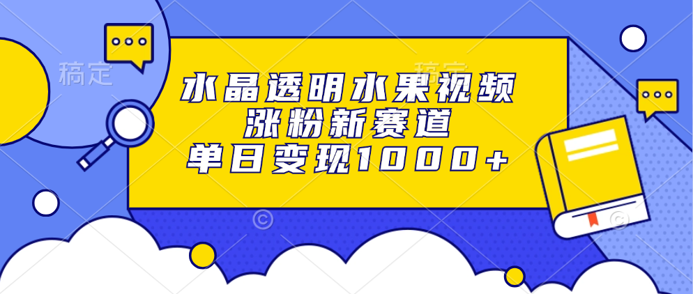 水晶透明水果视频，涨粉新赛道，单日变现1000+-佐帆副业网