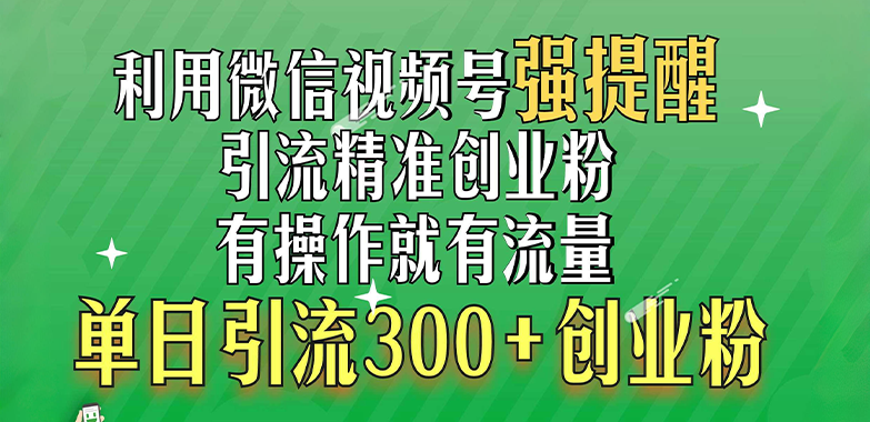 利用微信视频号“强提醒”功能，引流精准创业粉，有操作就有流量，单日引流300+创业粉-佐帆副业网