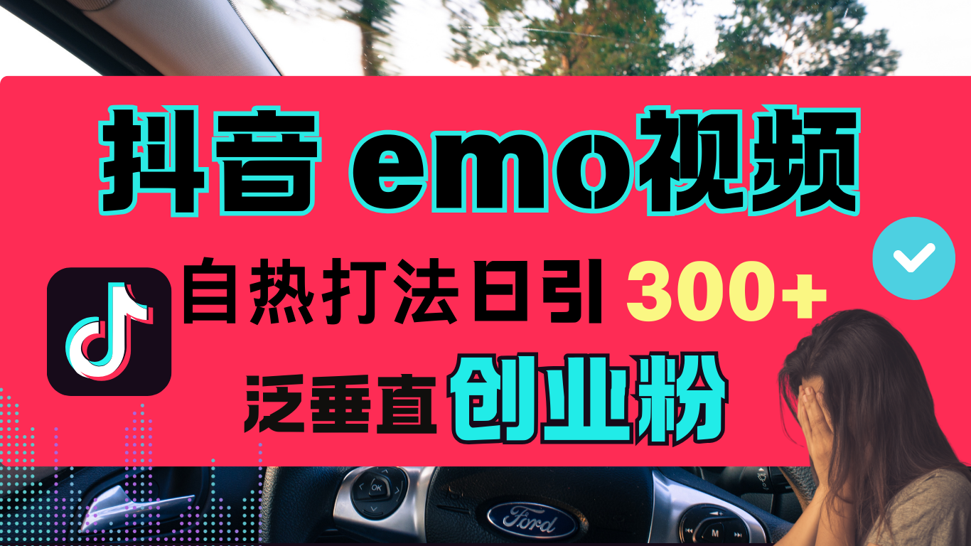 抖音“EMO视频”自热流打法，日引300+泛垂直创业粉-佐帆副业网