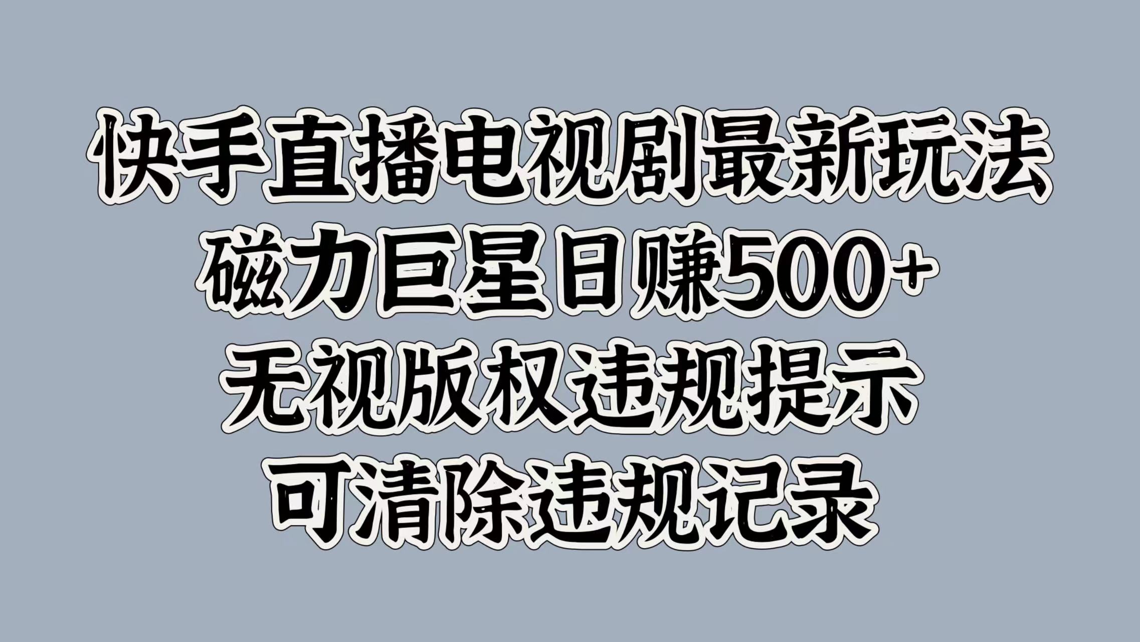 快手直播电视剧最新玩法，磁力巨星日赚500+，无视版权违规提示，可清除违规记录-佐帆副业网