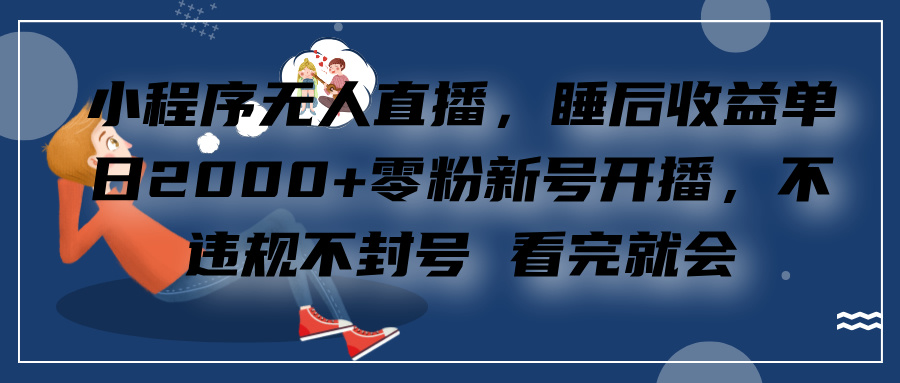 小程序无人直播，零粉新号开播，不违规不封号 看完就会+睡后收益单日2000-佐帆副业网