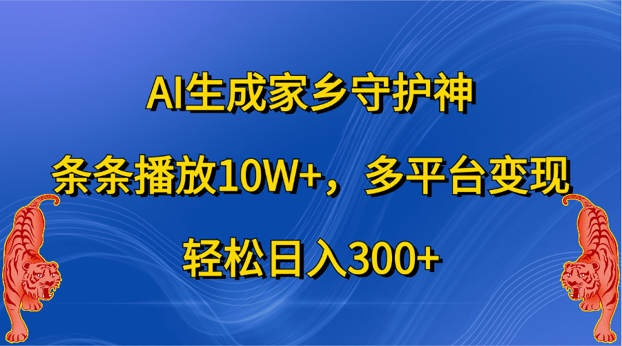 AI生成家乡守护神，条条播放10W+，轻松日入300+，多平台变现-佐帆副业网