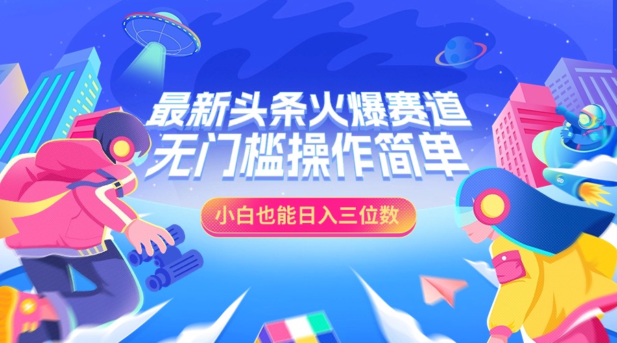 最新头条火爆赛道，小白也能日入三位数，无门槛操作简单-佐帆副业网