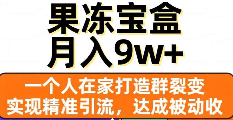 果冻宝盒，通过精准引流和裂变群，实现被动收入，日入3000+-佐帆副业网