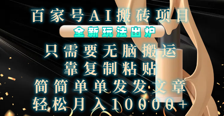 百家号AI搬砖项目，全新玩法出炉，只需要无脑搬运，靠复制粘贴，简单发文章，也能轻松月入10000+-佐帆副业网