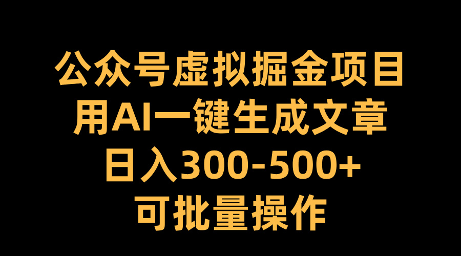 公众号虚拟掘金项目，用AI一键生成文章，日入300-500+可批量操作-佐帆副业网