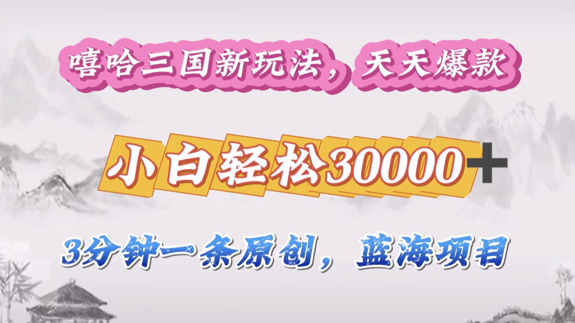 嘻哈三国分成计划，3 分钟原创即爆火，收益 4000 + 条条爆款，多种变现助小白月入 30000 + 全攻略-佐帆副业网