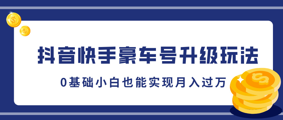 抖音快手豪车号升级玩法，5分钟一条作品，0基础小白也能实现月入过万-佐帆副业网