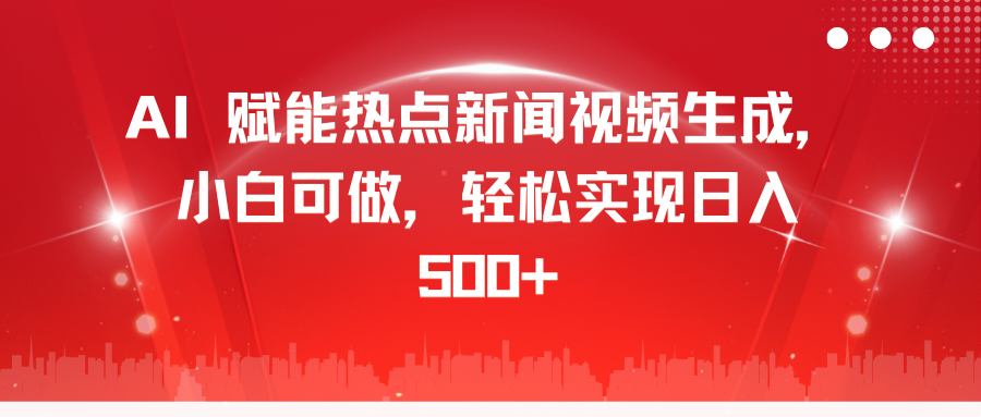 AI 赋能热点新闻视频生成，小白可做，轻松实现日入 500+-佐帆副业网