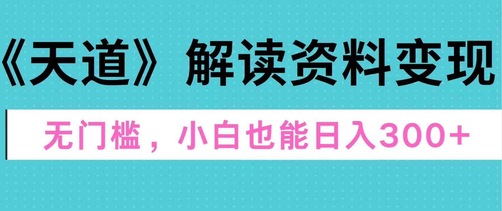 天道解读资料变现，无门槛，小白也能快速上手，稳定日入300+-佐帆副业网