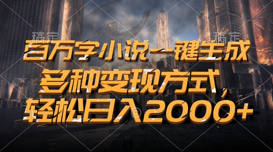 百万字小说一键生成，轻松日入2000+，多种变现方式-佐帆副业网