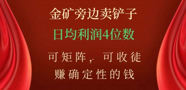 金矿旁边卖铲子，赚确定性的钱，可矩阵，可收徒，日均利润4位数不是梦-佐帆副业网