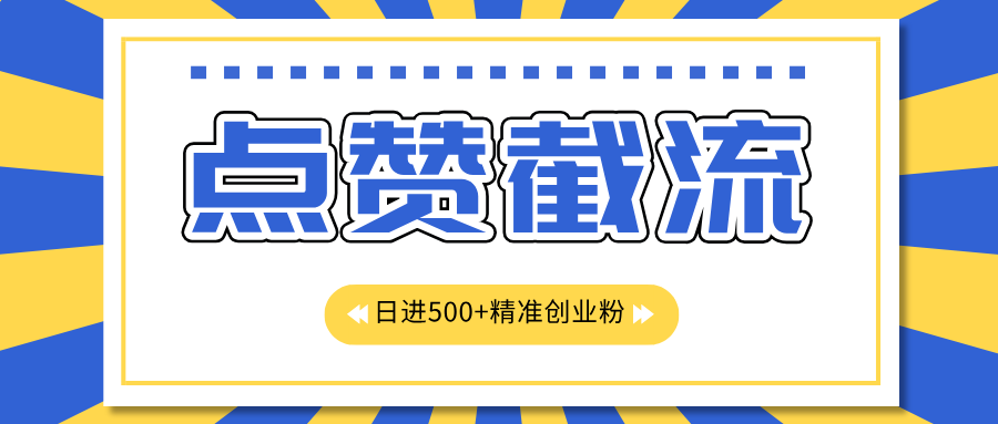 点赞截流日引500+精准创业粉，知识星球无限截流CY粉首发玩法，精准曝光长尾持久，日进线500+-佐帆副业网