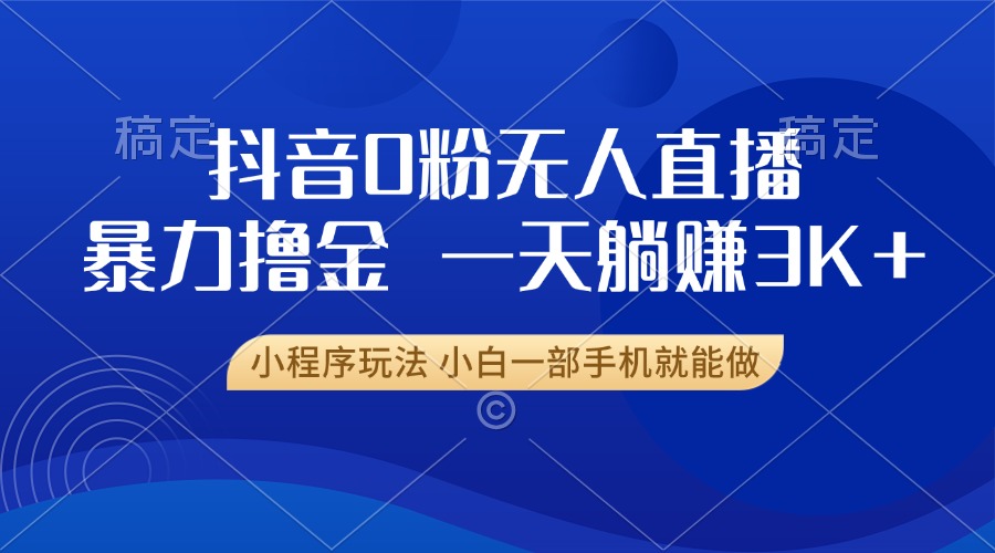 抖音0粉开播，新口子，不违规不封号， 小白可做，一天躺赚3k+-佐帆副业网