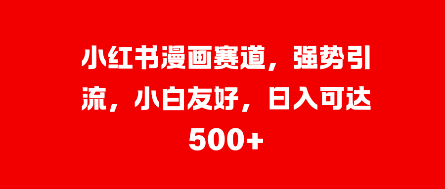 小红书漫画赛道，强势引流，小白友好，日入可达500+-佐帆副业网