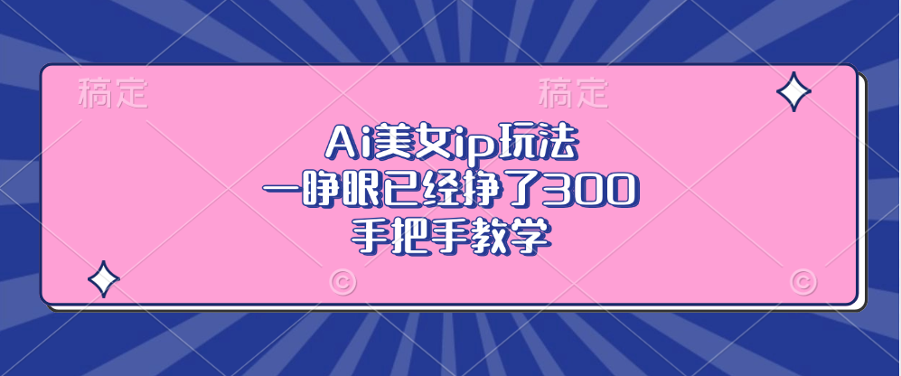 Ai美女ip玩法，一睁眼已经挣了300，手把手教学！-佐帆副业网