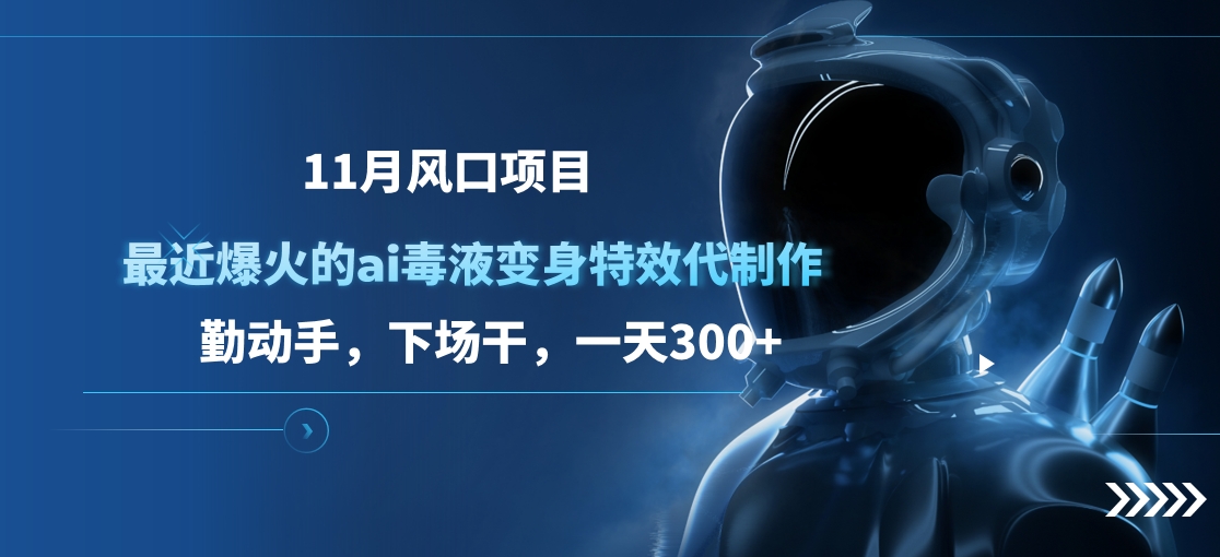 11月风口项目，最近爆火的ai毒液变身特效代制作，勤动手，下场干，一天300+-佐帆副业网