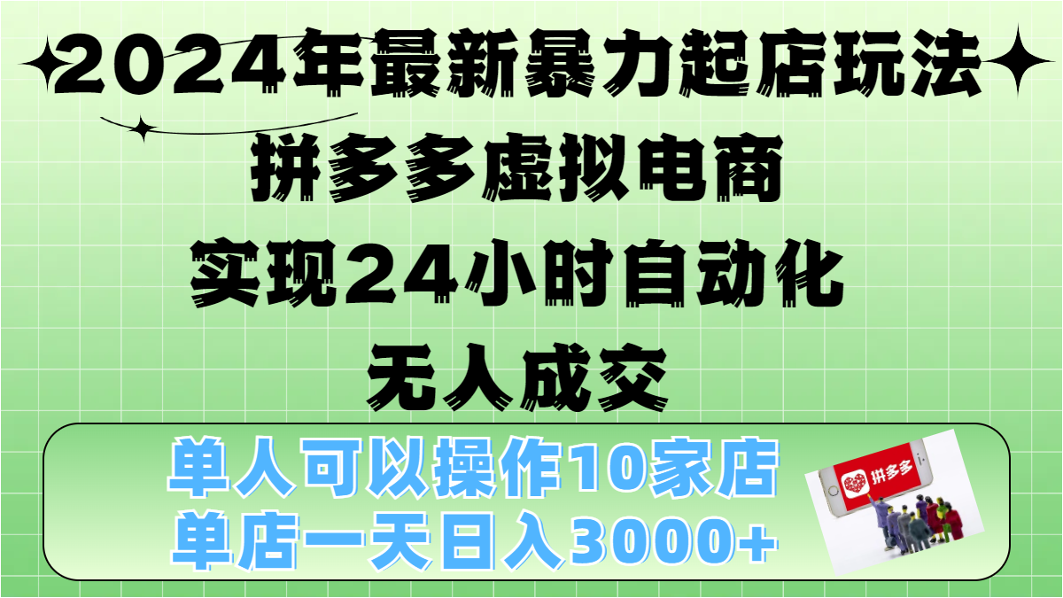 2024年最新暴力起店玩法，拼多多虚拟电商，实现24小时自动化无人成交，单人可以操作10家店，单店日入3000+-佐帆副业网
