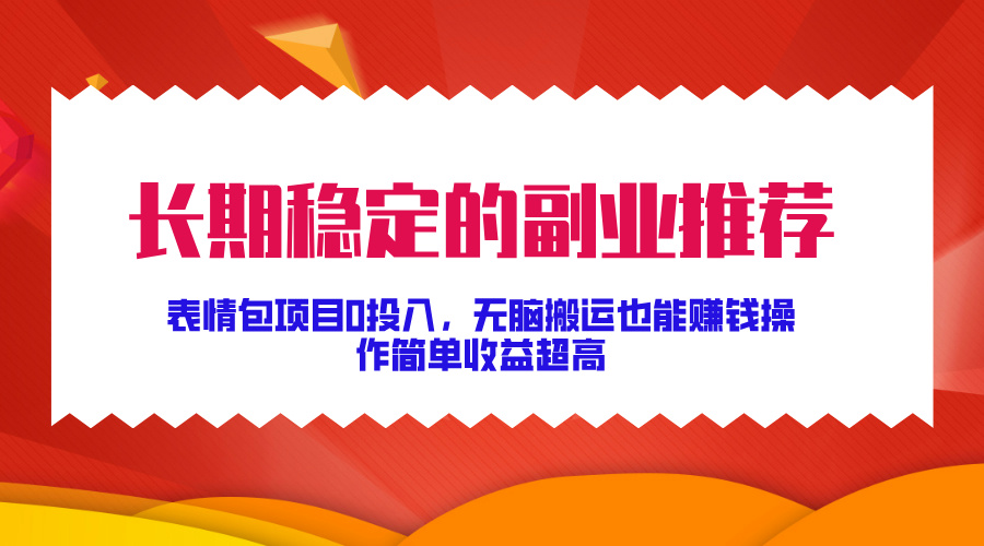 长期稳定的副业推荐！表情包项目0投入，无脑搬运也能赚钱，操作简单收益超高-佐帆副业网