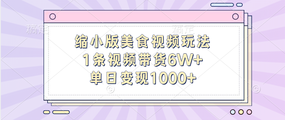 缩小版美食视频玩法，1条视频带货6W+，单日变现1000+-佐帆副业网