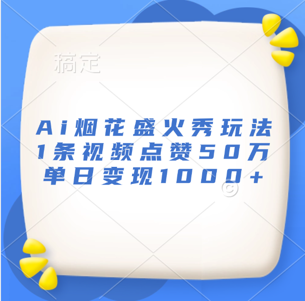 最新Ai烟花盛火秀玩法，1条视频点赞50万，单日变现1000+-佐帆副业网