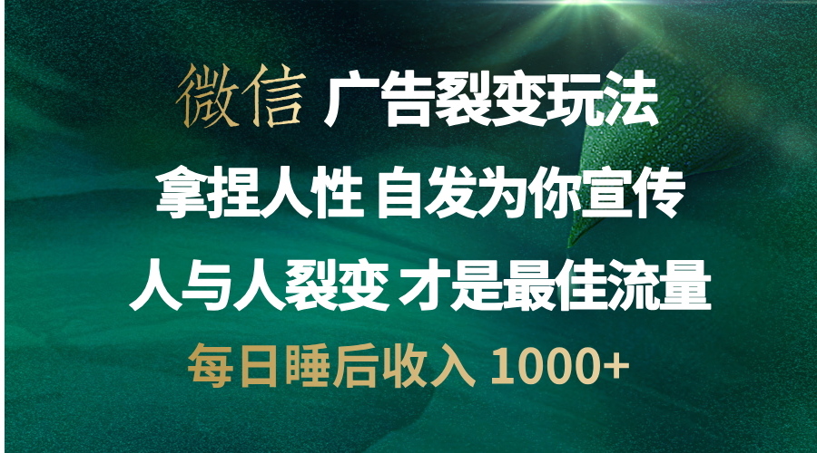 微信广告裂变法 操控人性 自发为你免费宣传 人与人的裂变才是最佳流量 单日睡后收入 1000+-佐帆副业网
