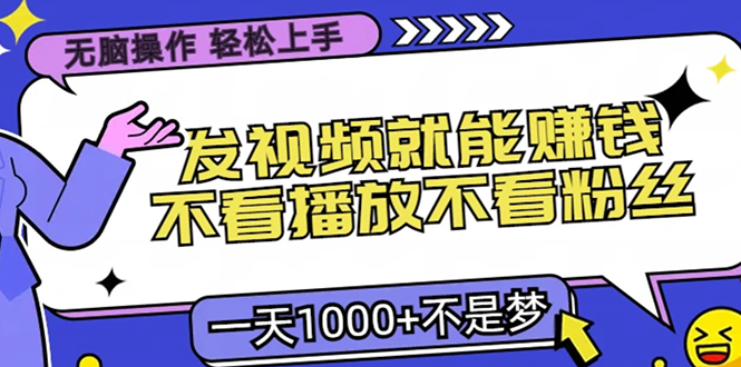 无脑操作，只要发视频就能赚钱？不看播放不看粉丝，小白轻松上手，一天1000+-佐帆副业网