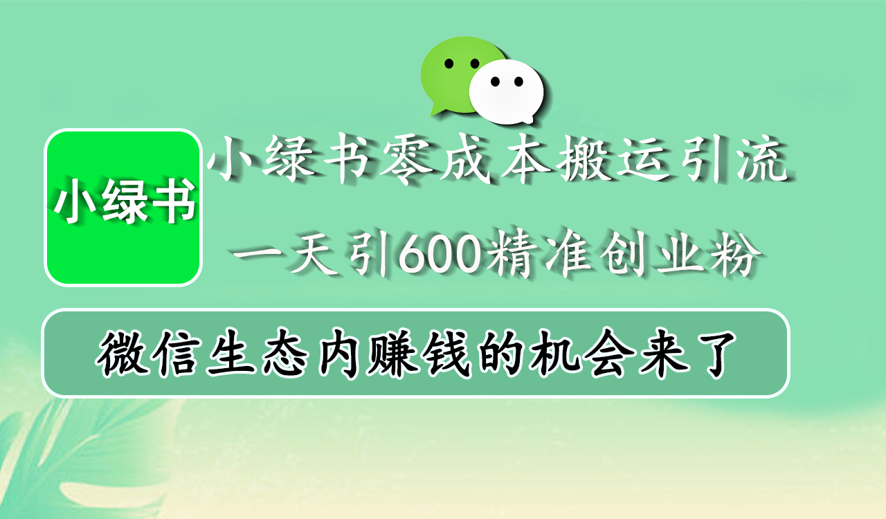 小绿书零成本搬运引流，一天引600精准创业粉，微信生态内赚钱的机会来了-佐帆副业网