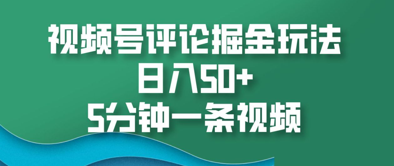 视频号评论掘金玩法，日入50+，5分钟一条视频！-佐帆副业网