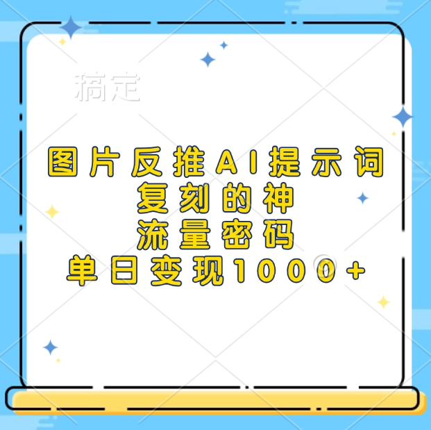 图片反推AI提示词，复刻的神，流量密码，单日变现1000+-佐帆副业网