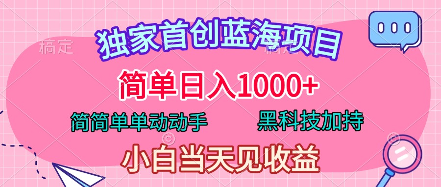 独家首创蓝海项目，简单日入1000+，简简单单动动手，黑科技加持，小白当天见收益-佐帆副业网